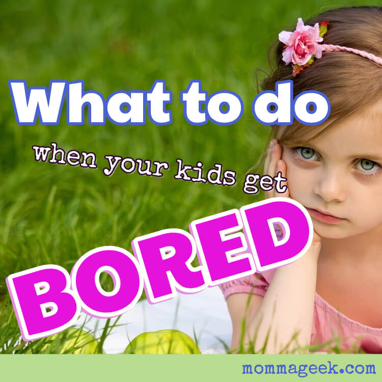 Helpful advice on what to do when your kid gets bored. 